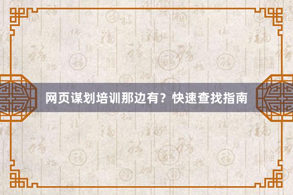 网页谋划培训那边有？快速查找指南